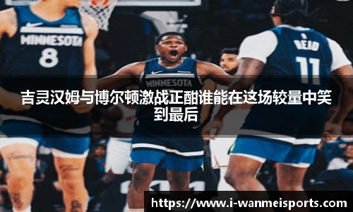 吉灵汉姆与博尔顿激战正酣谁能在这场较量中笑到最后