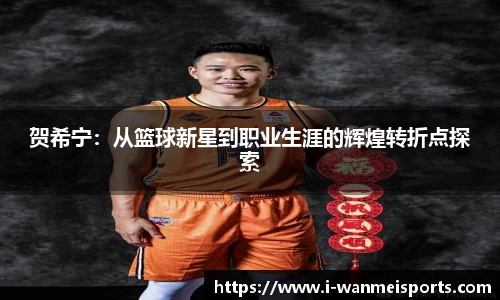 贺希宁：从篮球新星到职业生涯的辉煌转折点探索