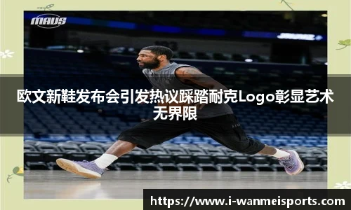 欧文新鞋发布会引发热议踩踏耐克Logo彰显艺术无界限