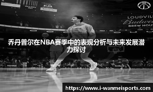 乔丹普尔在NBA赛季中的表现分析与未来发展潜力探讨