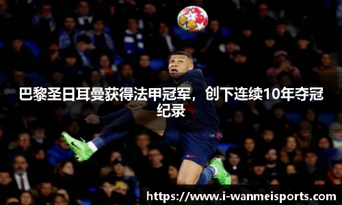 巴黎圣日耳曼获得法甲冠军，创下连续10年夺冠纪录