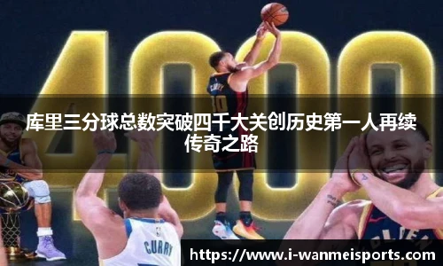 库里三分球总数突破四千大关创历史第一人再续传奇之路