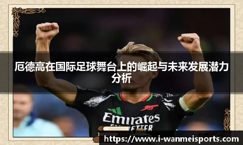 厄德高在国际足球舞台上的崛起与未来发展潜力分析