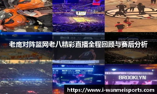 老鹰对阵篮网老八精彩直播全程回顾与赛后分析