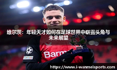 维尔茨：年轻天才如何在足球世界中崭露头角与未来展望
