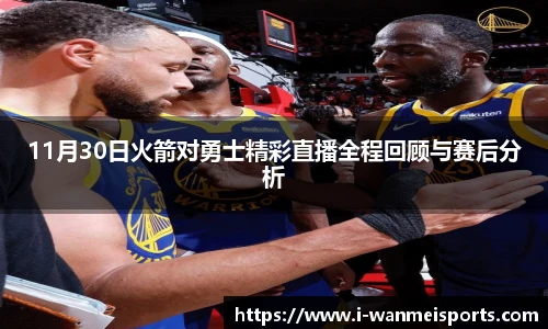 11月30日火箭对勇士精彩直播全程回顾与赛后分析